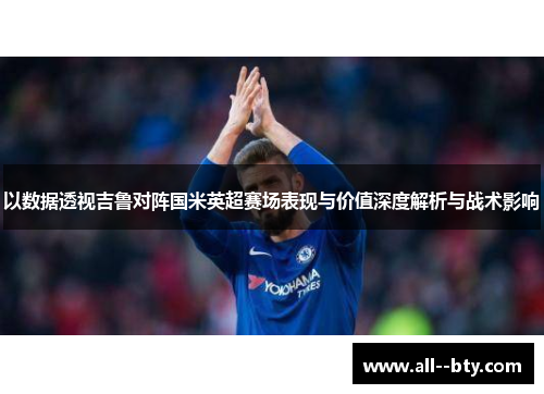 以数据透视吉鲁对阵国米英超赛场表现与价值深度解析与战术影响