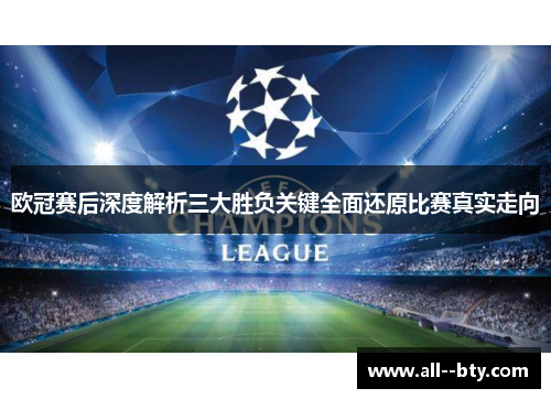 欧冠赛后深度解析三大胜负关键全面还原比赛真实走向