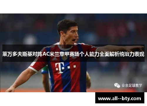 莱万多夫斯基对阵AC米兰意甲赛场个人能力全面解析统治力表现