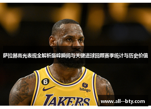 萨拉赫高光表现全解析巅峰瞬间与关键进球回顾赛季统计与历史价值 萨拉赫高光表现全解析巅峰瞬间与关键进球回顾赛季统计与历史价值