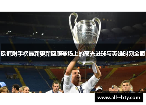 欧冠射手榜最新更新回顾赛场上的高光进球与英雄时刻全面