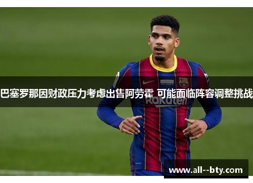 巴塞罗那因财政压力考虑出售阿劳霍 可能面临阵容调整挑战