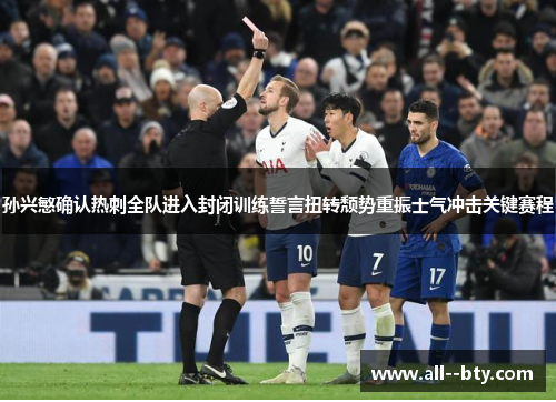 孙兴慜确认热刺全队进入封闭训练誓言扭转颓势重振士气冲击关键赛程