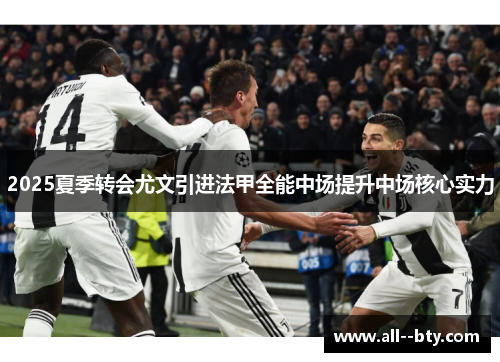 2025夏季转会尤文引进法甲全能中场提升中场核心实力