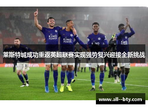 莱斯特城成功重返英超联赛实现强势复兴迎接全新挑战 莱斯特城成功重返英超联赛实现强势复兴迎接全新挑战
