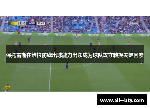 保托雷斯在维拉防线出球能力出众成为球队攻守转换关键因素 保托雷斯在维拉防线出球能力出众成为球队攻守转换关键因素