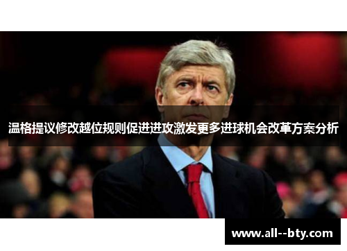 温格提议修改越位规则促进进攻激发更多进球机会改革方案分析 温格提议修改越位规则促进进攻激发更多进球机会改革方案分析