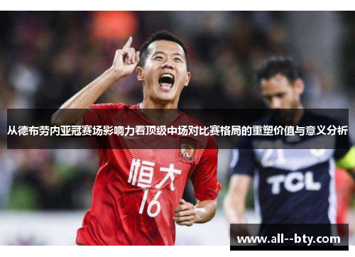 从德布劳内亚冠赛场影响力看顶级中场对比赛格局的重塑价值与意义分析