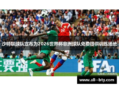 沙特联球队宣布为2026世界杯非洲球队免费提供训练场地 沙特联球队宣布为2026世界杯非洲球队免费提供训练场地